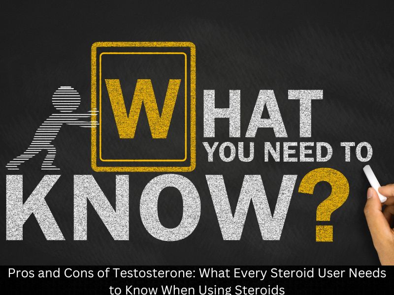 Pros and Cons of Testosterone: What Every Steroid User Needs to Know When Using Steroids